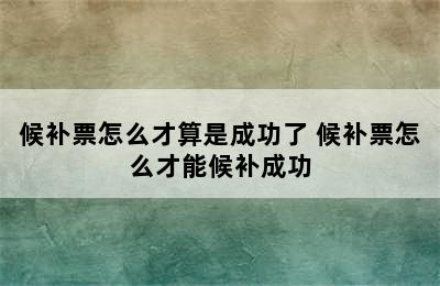 候补票怎么才算是成功了 候补票怎么才能候补成功